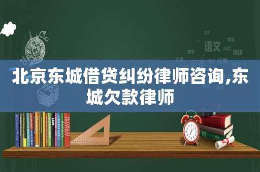北京東城借貸糾紛律師咨詢,東城欠款律師