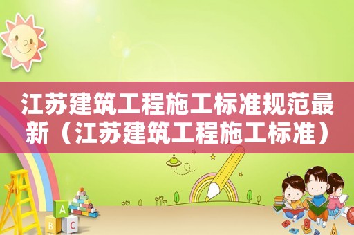 江蘇建筑工程施工標準規(guī)范最新（江蘇建筑工程施工標準）