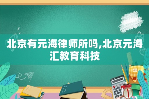 北京有元海律師所嗎,北京元海匯教育科技