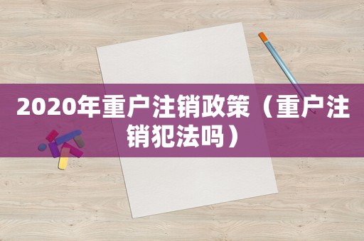 2020年重戶注銷政策（重戶注銷犯法嗎）