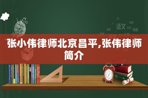 張小偉律師北京昌平,張偉律師簡介