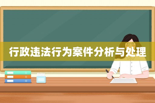 行政違法行為案件分析與處理