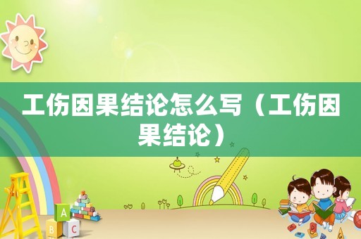 工傷因果結論怎么寫（工傷因果結論）