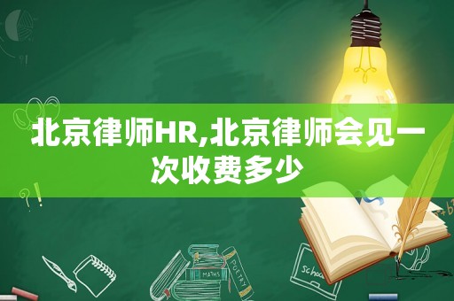 北京律師HR,北京律師會見一次收費多少