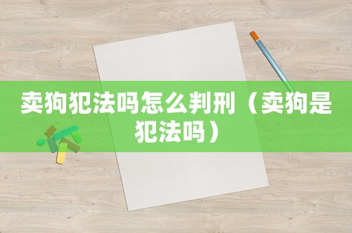 賣狗犯法嗎怎么判刑（賣狗是犯法嗎）