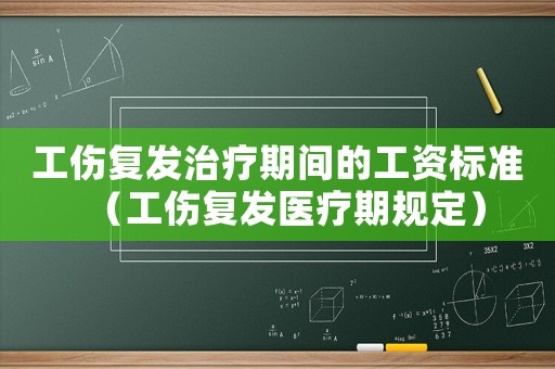 工傷復發治療期間的工資標準（工傷復發醫療期規定）
