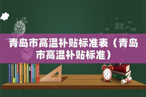 青島市高溫補貼標準表（青島市高溫補貼標準）