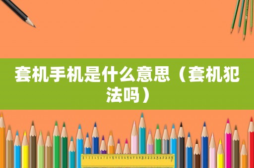 套機手機是什么意思（套機犯法嗎）