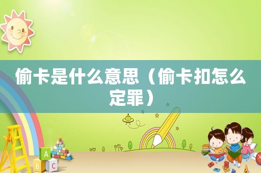偷卡是什么意思（偷卡扣怎么定罪）