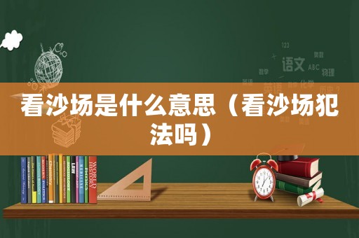 看沙場是什么意思（看沙場犯法嗎）
