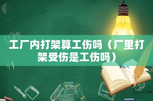 工廠內打架算工傷嗎（廠里打架受傷是工傷嗎）