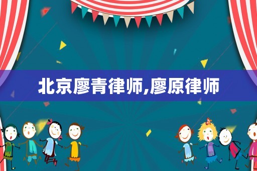 北京廖青律師,廖原律師