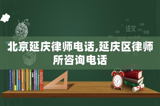 北京延慶律師電話,延慶區律師所咨詢電話