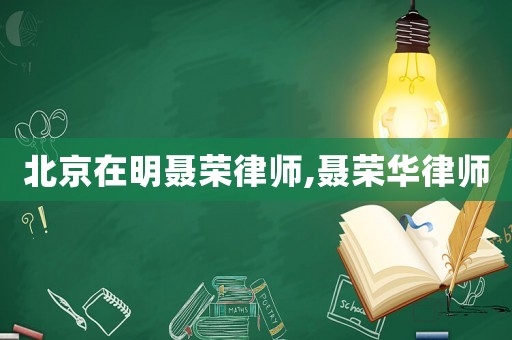 北京在明聶榮律師,聶榮華律師