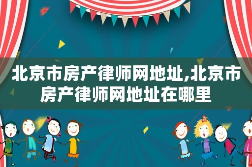 北京市房產(chǎn)律師網(wǎng)地址,北京市房產(chǎn)律師網(wǎng)地址在哪里