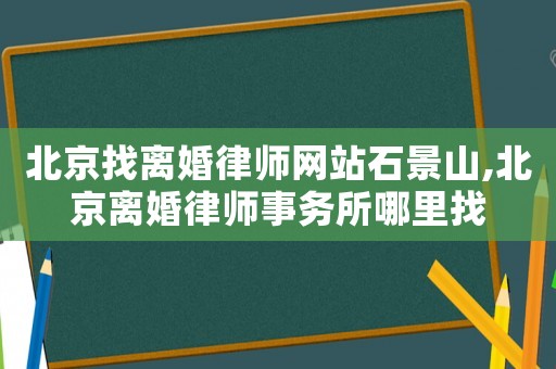 北京找離婚律師網(wǎng)站石景山,北京離婚律師事務所哪里找