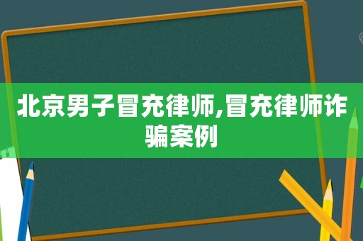 北京男子冒充律師,冒充律師詐騙案例