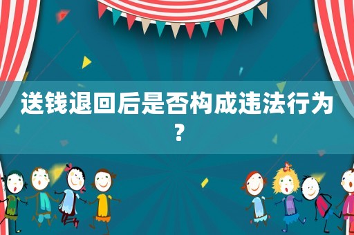 送錢退回后是否構成違法行為？