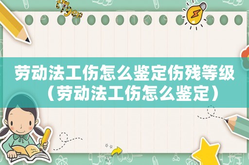 勞動法工傷怎么鑒定傷殘等級（勞動法工傷怎么鑒定）