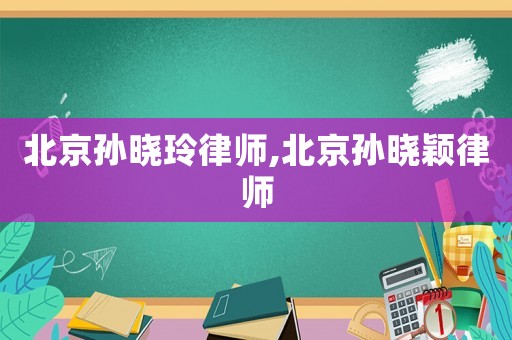 北京孫曉玲律師,北京孫曉穎律師
