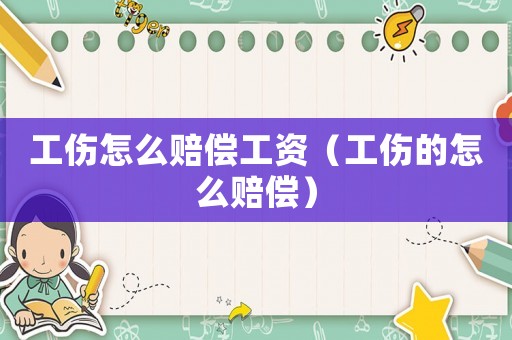 工傷怎么賠償工資（工傷的怎么賠償）