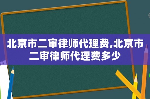 北京市二審律師代理費(fèi),北京市二審律師代理費(fèi)多少