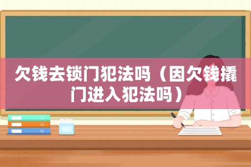 欠錢去鎖門犯法嗎（因欠錢撬門進入犯法嗎）