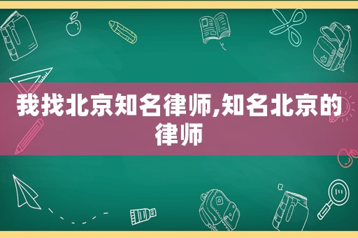 我找北京知名律師,知名北京的律師