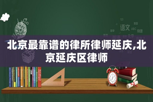 北京最靠譜的律所律師延慶,北京延慶區律師
