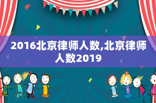2016北京律師人數(shù),北京律師人數(shù)2019