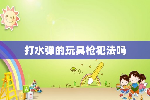 打水彈的玩具槍犯法嗎