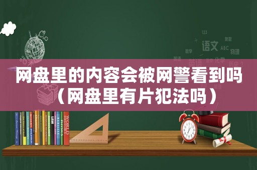 網盤里的內容會被網警看到嗎（網盤里有片犯法嗎）