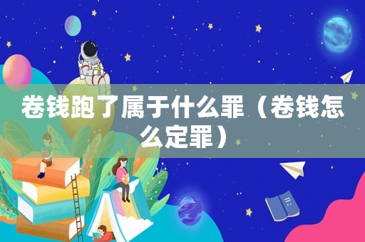 卷錢跑了屬于什么罪（卷錢怎么定罪）