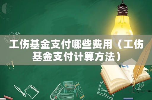 工傷基金支付哪些費用（工傷基金支付計算方法）