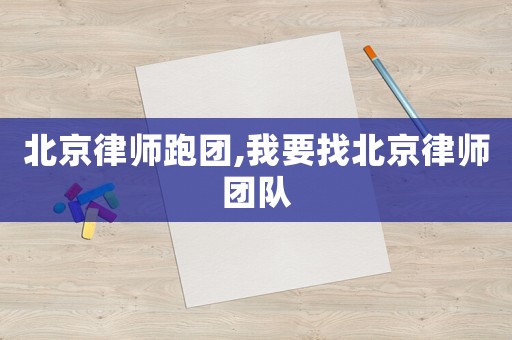 北京律師跑團(tuán),我要找北京律師團(tuán)隊(duì)