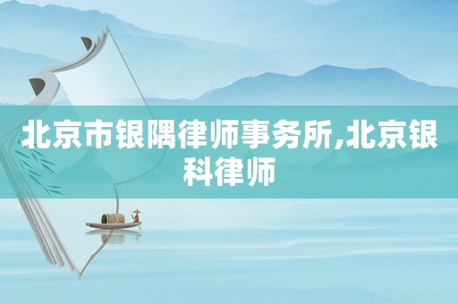 北京市銀隅律師事務所,北京銀科律師