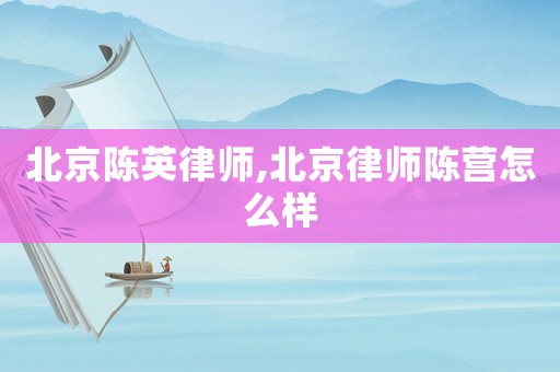 北京陳英律師,北京律師陳營怎么樣