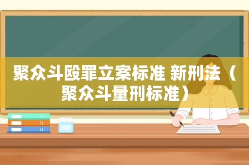 聚眾斗毆罪立案標準 新刑法（聚眾斗量刑標準）
