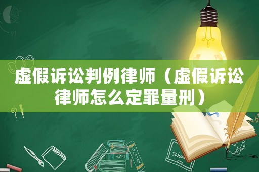 虛假訴訟判例律師（虛假訴訟律師怎么定罪量刑）