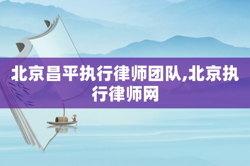北京昌平執行律師團隊,北京執行律師網