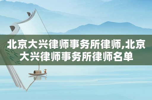 北京大興律師事務(wù)所律師,北京大興律師事務(wù)所律師名單