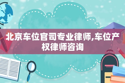北京車位官司專業律師,車位產權律師咨詢