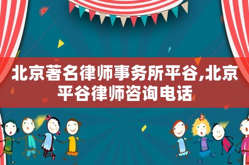 北京著名律師事務(wù)所平谷,北京平谷律師咨詢電話