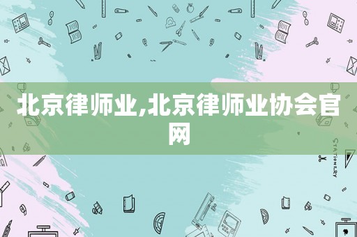 北京律師業(yè),北京律師業(yè)協(xié)會官網(wǎng)