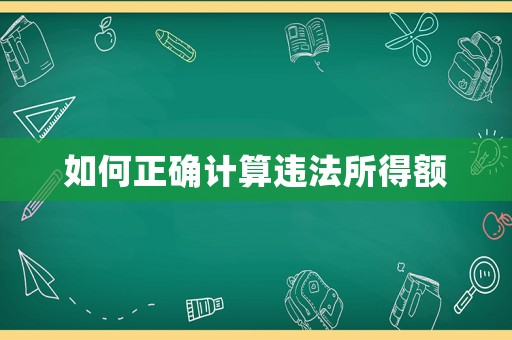 如何正確計算違法所得額