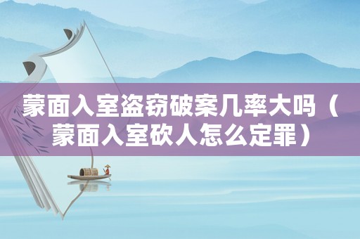 蒙面入室盜竊破案幾率大嗎（蒙面入室砍人怎么定罪）