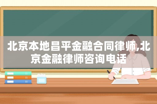 北京本地昌平金融合同律師,北京金融律師咨詢電話