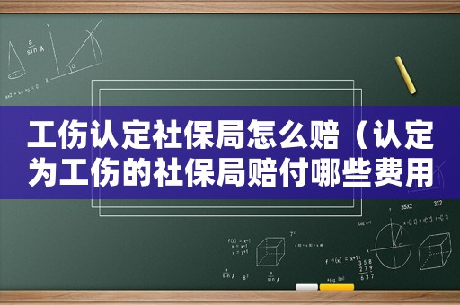 工傷認(rèn)定社保局怎么賠（認(rèn)定為工傷的社保局賠付哪些費(fèi)用）