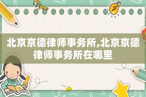 北京京德律師事務所,北京京德律師事務所在哪里