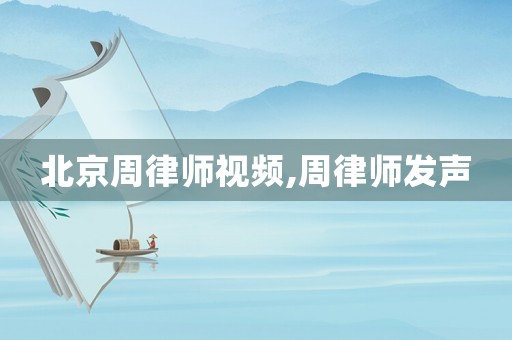 北京周律師視頻,周律師發聲